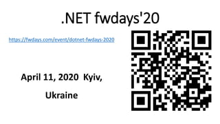 .NET fwdays'20
https://fwdays.com/event/dotnet-fwdays-2020
April 11, 2020 Kyiv,
Ukraine
 