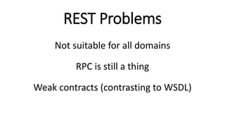 REST Problems
Not suitable for all domains
RPC is still a thing
Weak contracts (contrasting to WSDL)
 