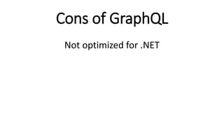 Cons of GraphQL
Not optimized for .NET
 