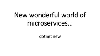 New wonderful world of
microservices…
dotnet new
 