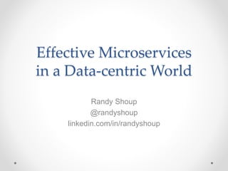 Effective Microservices
in a Data-centric World
Randy Shoup
@randyshoup
linkedin.com/in/randyshoup
 