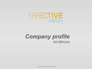 Company profile
                      Ad Mirrors




    © 2012 EFFECTIVE Media
 