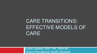 CARE TRANSITIONS:
EFFECTIVE MODELS OF
CARE
Linda Lawson DNP, RN, NEA-BC
Sierra Providence Health Network
 