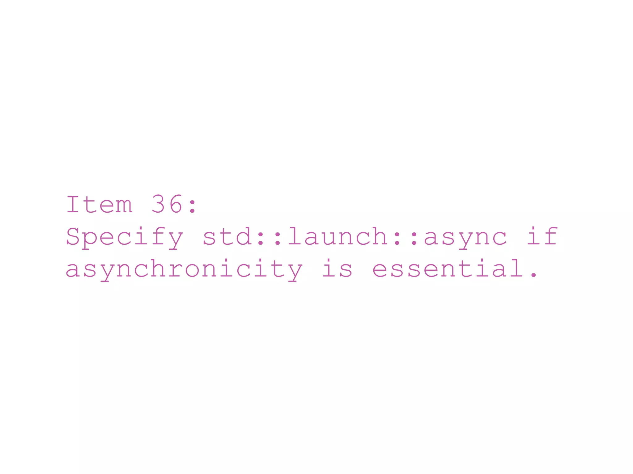 Item 36:
Specify std::launch::async if
asynchronicity is essential.
 