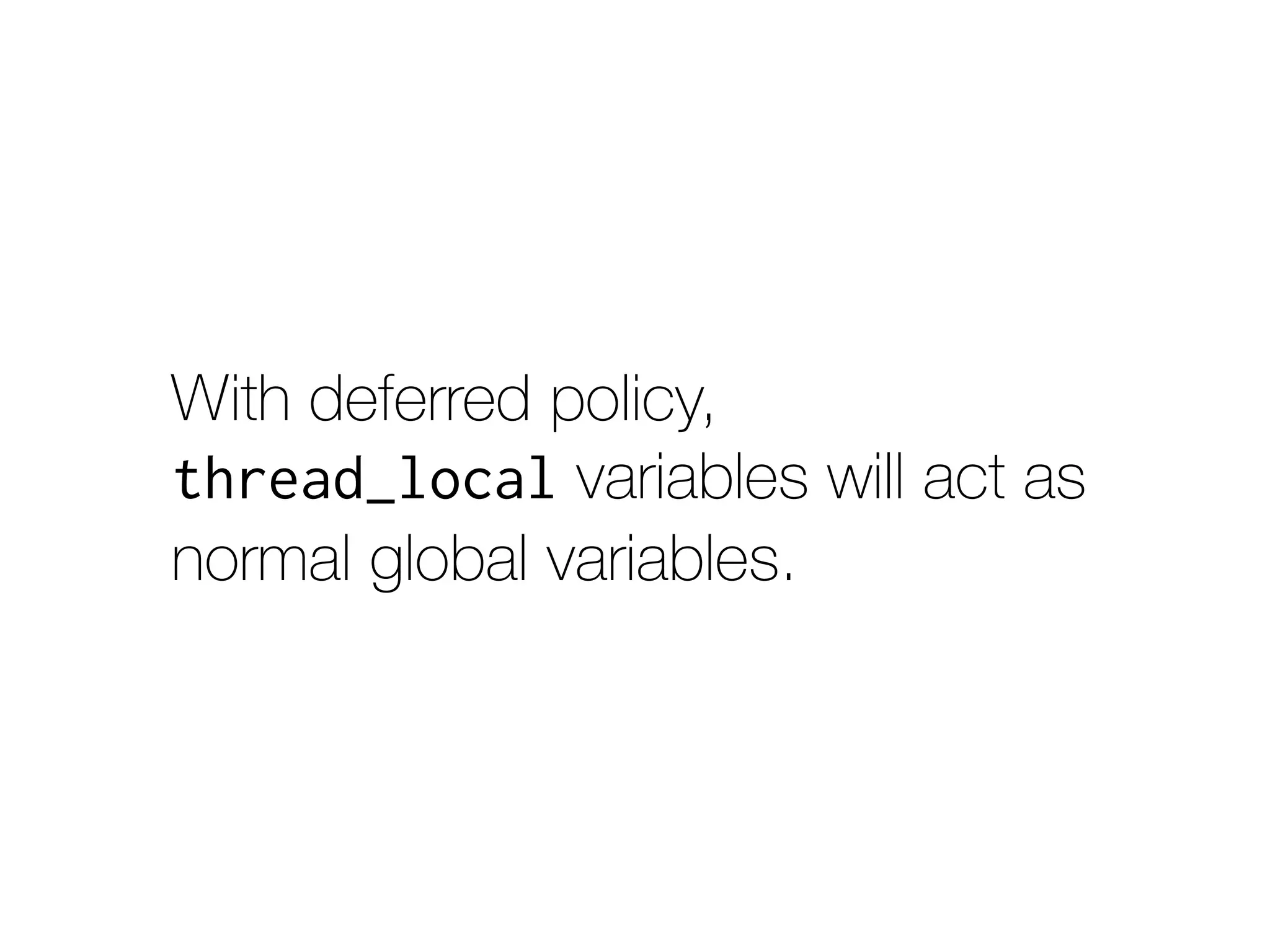 With deferred policy,
thread_local variables will act as
normal global variables.
 