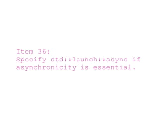 Item 36:
Specify std::launch::async if
asynchronicity is essential.
 