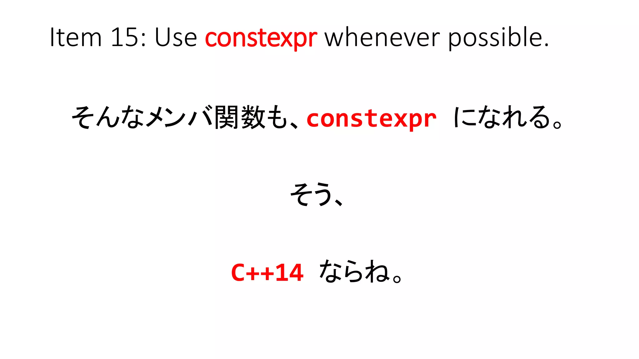 Item 15: Use constexpr whenever possible.
そんなメンバ関数も、constexpr になれる。
そう、
C++14 ならね。
 