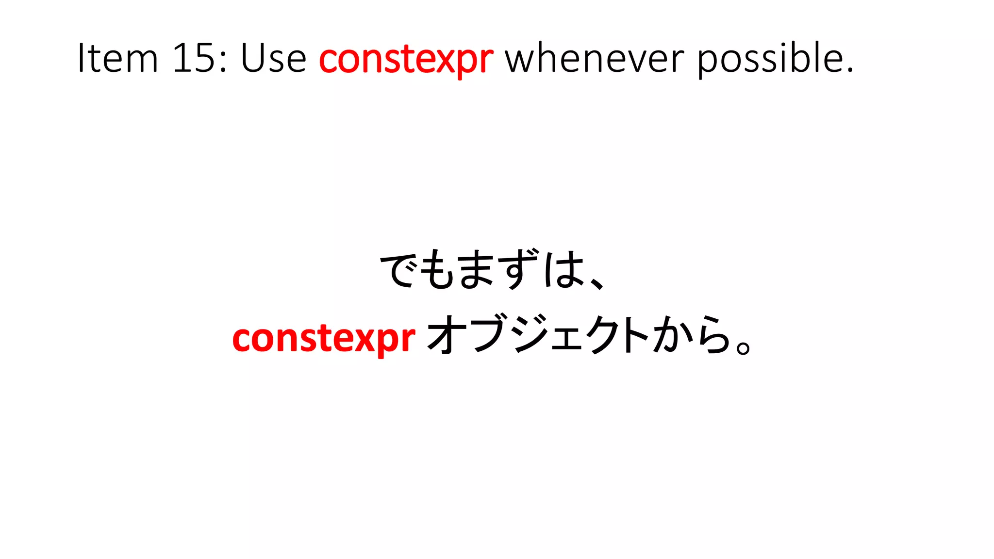 Item 15: Use constexpr whenever possible.
でもまずは、
constexpr オブジェクトから。
 