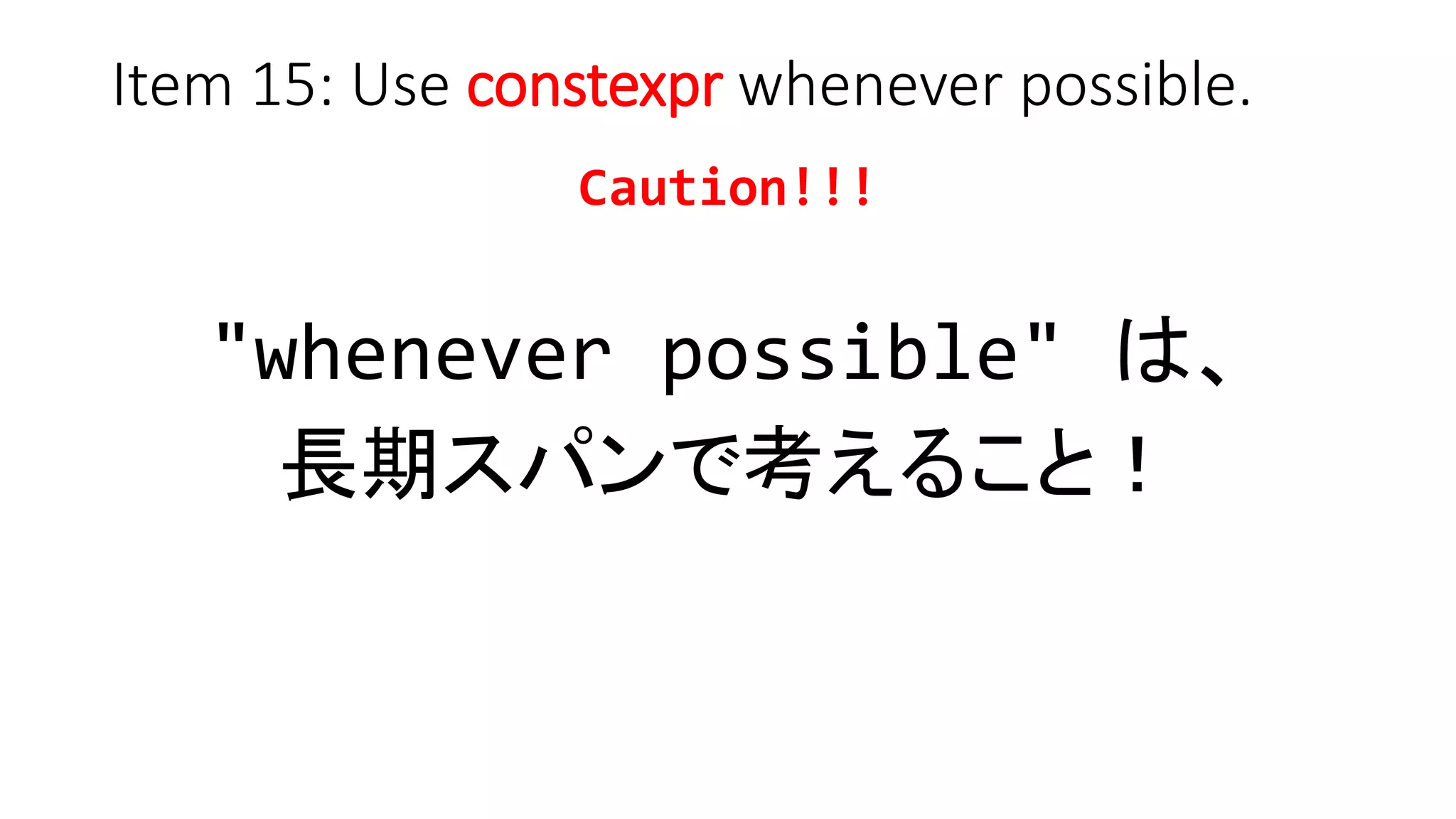 Item 15: Use constexpr whenever possible.
Caution!!!
"whenever possible" は、
長期スパンで考えること！
 
