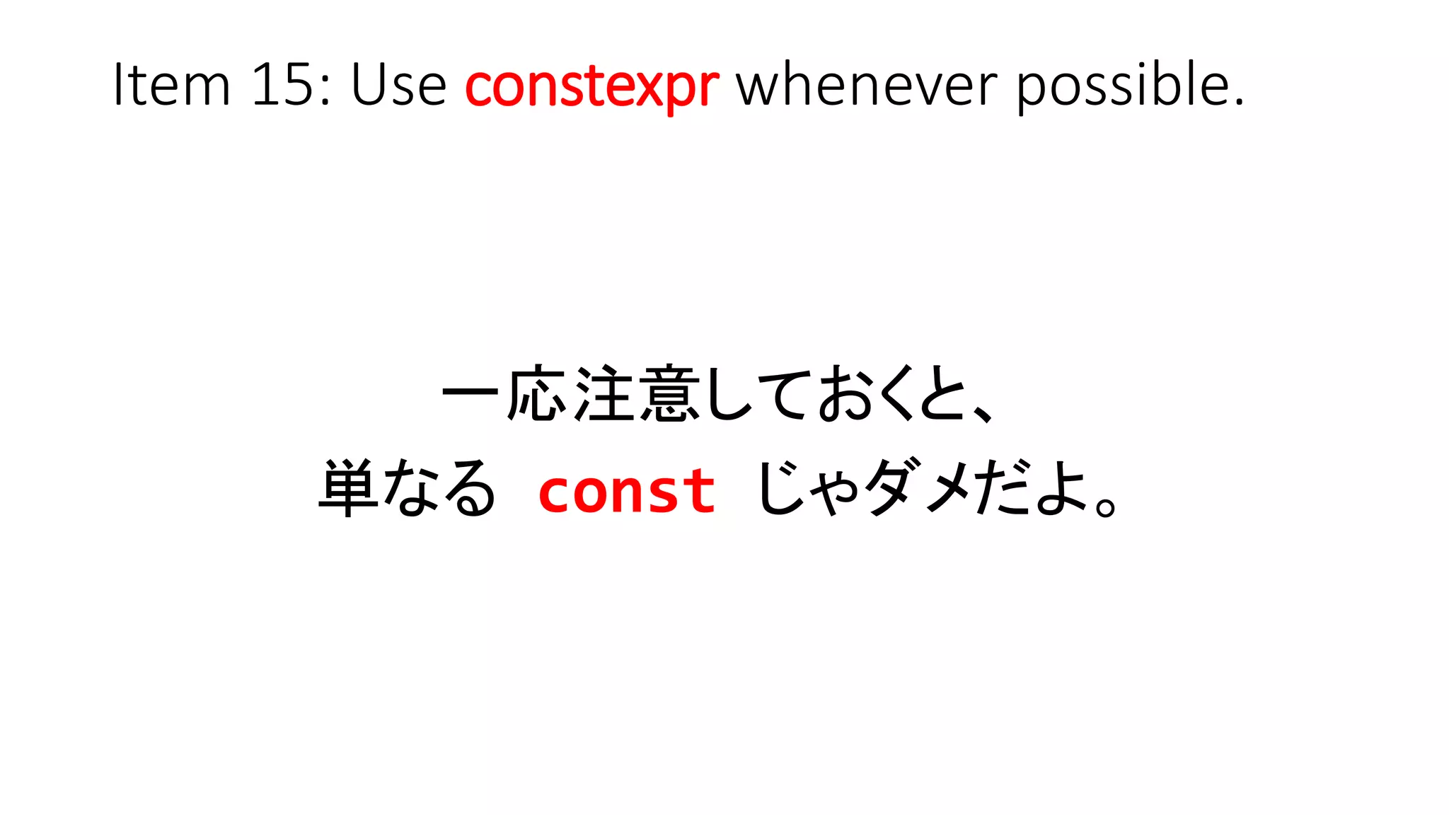 Item 15: Use constexpr whenever possible.
一応注意しておくと、
単なる const じゃダメだよ。
 