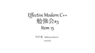 Effective Modern C++
勉強会#3
Item 15
刈谷 満（@kariya_mitsuru）
2015/3/25
 