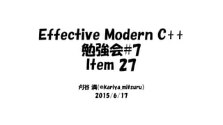 Effective Modern C++
勉強会#7
Item 27
刈谷 満（@kariya_mitsuru）
2015/6/17
 