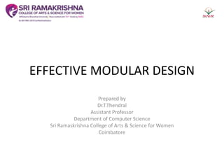 EFFECTIVE MODULAR DESIGN
Prepared by
Dr.T.Thendral
Assistant Professor
Department of Computer Science
Sri Ramaskrishna College of Arts & Science for Women
Coimbatore
 