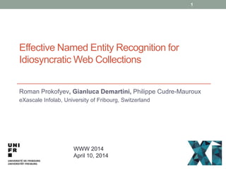 Effective Named Entity Recognition for
Idiosyncratic Web Collections
Roman Prokofyev, Gianluca Demartini, Philippe Cudre-Mauroux
eXascale Infolab, University of Fribourg, Switzerland
WWW 2014
April 10, 2014
1
 