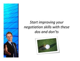 Start improving your 
negotiation skills with these 
negotiation skills with these
      dos and don’ts
 