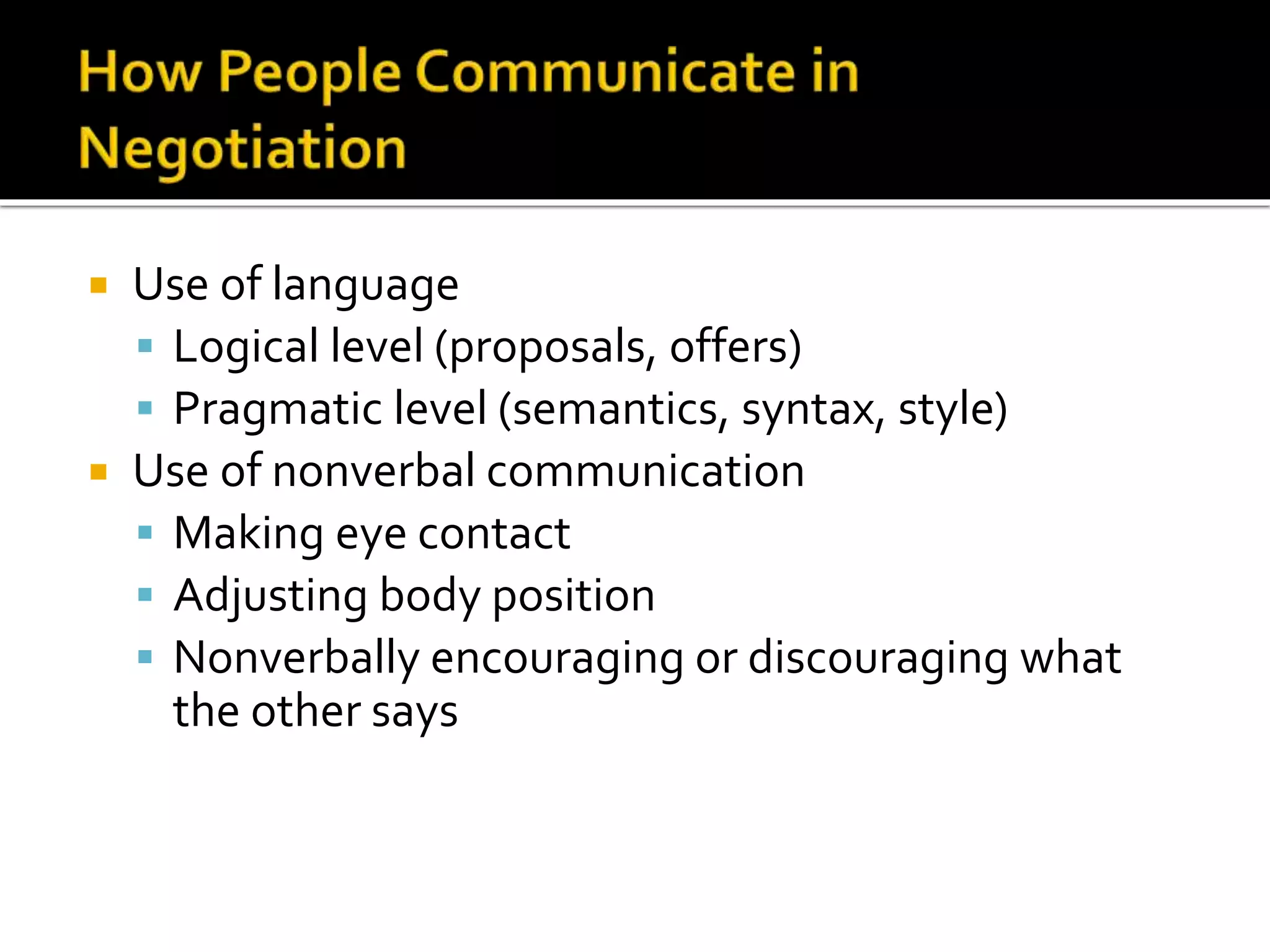  Use of language
 Logical level (proposals, offers)
 Pragmatic level (semantics, syntax, style)
 Use of nonverbal communication
 Making eye contact
 Adjusting body position
 Nonverbally encouraging or discouraging what
the other says
 