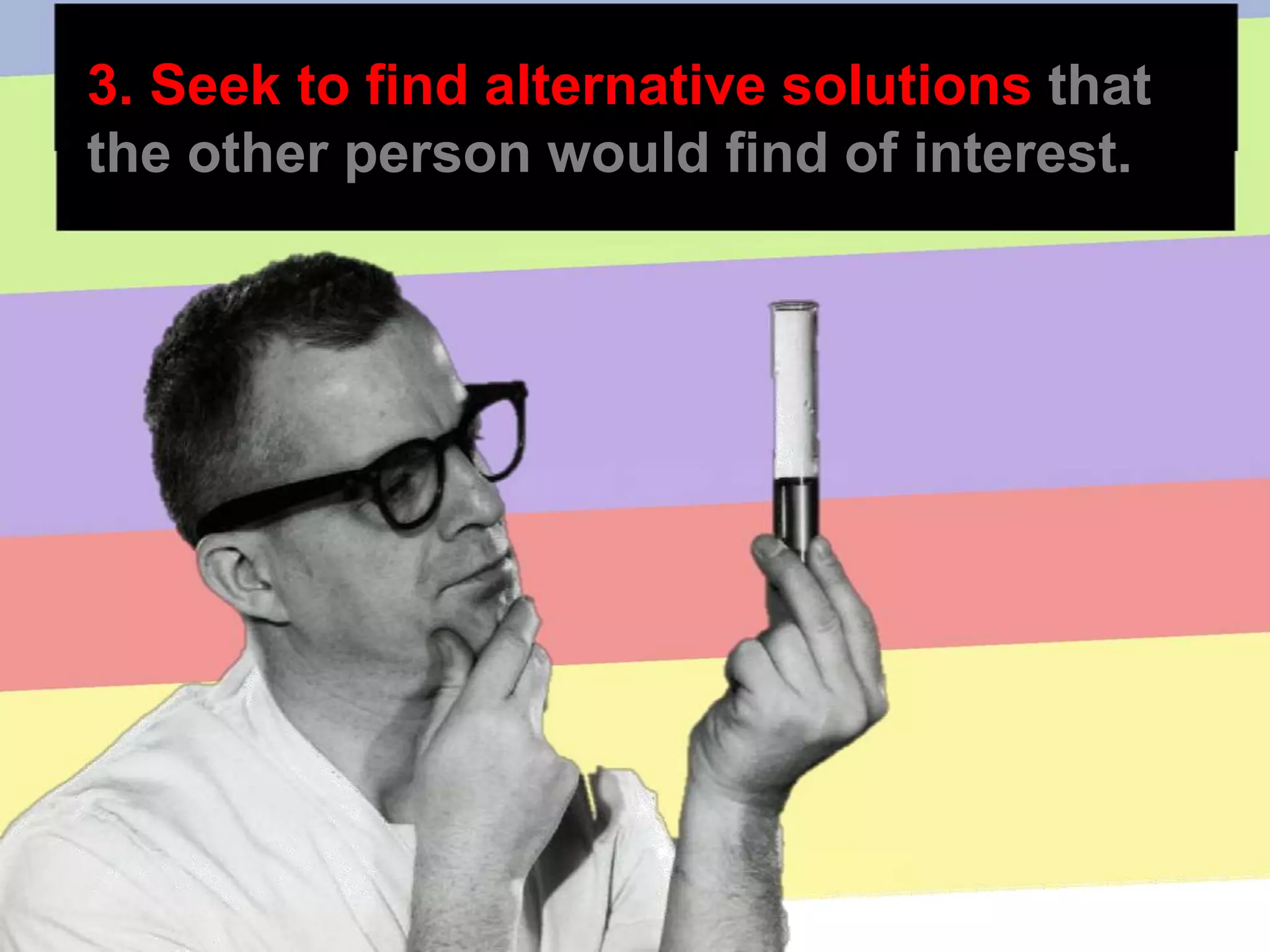 3. Seek to find alternative solutions that
the other person would find of interest.
 
