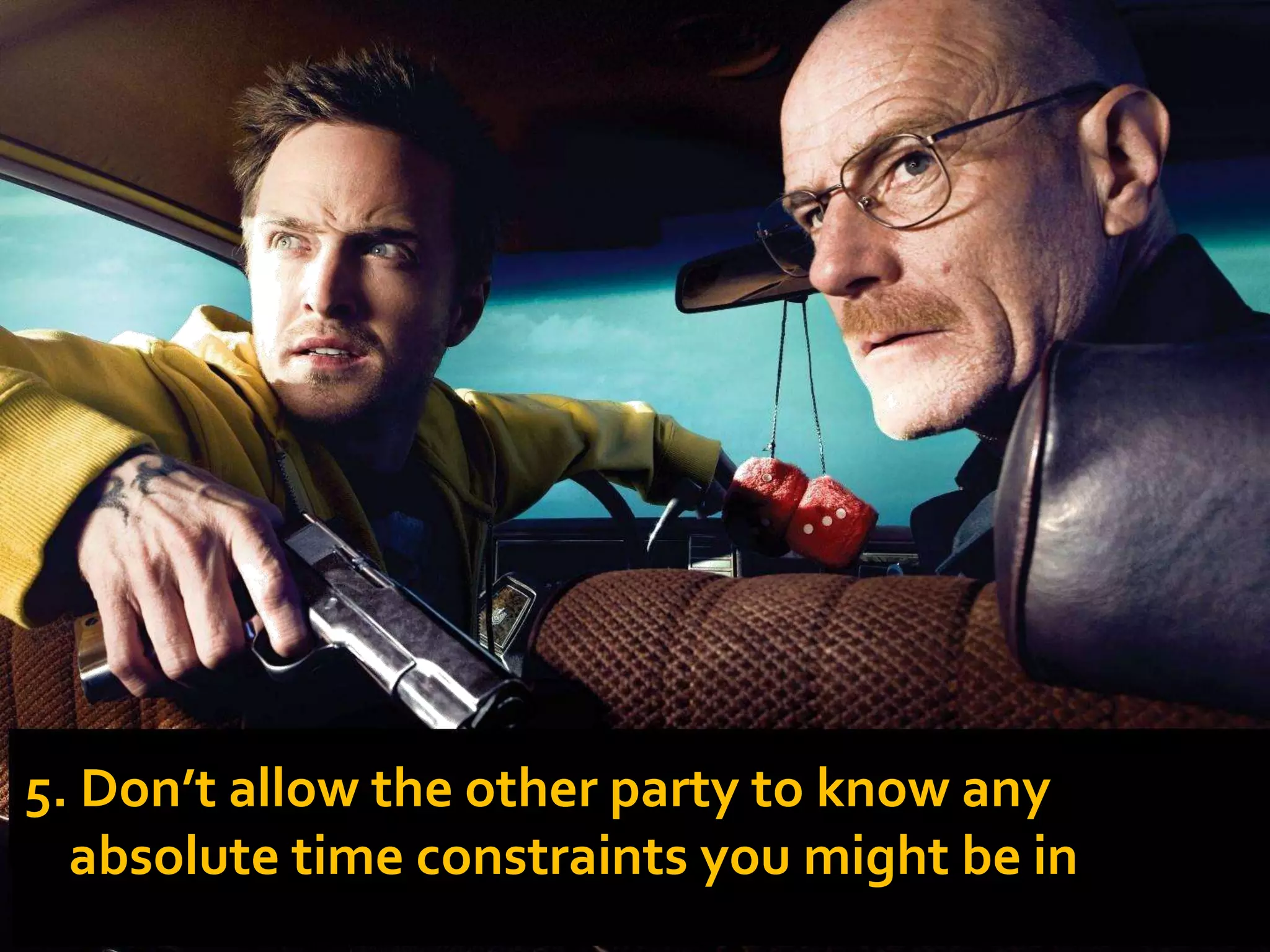 5. Don’t allow the other party to know any
absolute time constraints you might be in.
 