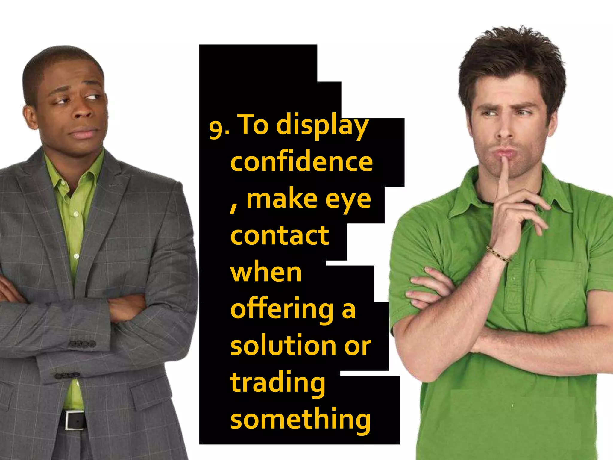 9. To display
confidence
, make eye
contact
when
offering a
solution or
trading
something
 
