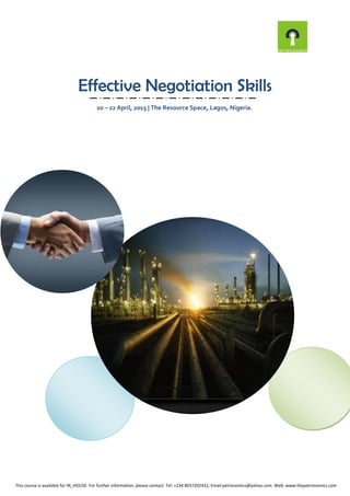Effective Negotiation Skills
20 – 22 April, 2015 | The Resource Space, Lagos, Nigeria.
This course is available for IN_HOUSE: For further information, please contact: Tel: +234 8037202432, Email:petronomics@yahoo.com. Web: www.thepetronomics.com
 