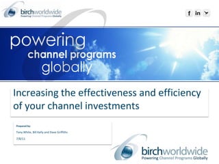 Increasing the effectiveness and efficiency of your channel investments Prepared by: Tony White, Bill Kelly and Dave Griffiths 7/8/11 
