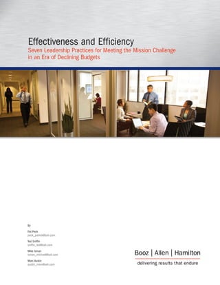 Effectiveness and Efficiency
Seven Leadership Practices for Meeting the Mission Challenge
in an Era of Declining Budgets




By
Pat Peck
peck_patrick@bah.com
Ted Sniffin
sniffin_ted@bah.com
Mike Isman
isman_michael@bah.com
Marc Austin
austin_marc@bah.com
 