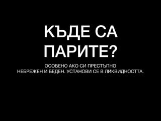 КЪДЕ СА
ПАРИТЕ?
ОСОБЕНО АКО СИ ПРЕСТЪПНО

НЕБРЕЖЕН И БЕДЕН. УСТАНОВИ СЕ В ЛИКВИДНОСТТА.
 