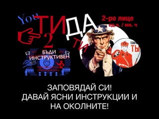 ЗАПОВЯДАЙ СИ!

ДАВАЙ ЯСНИ ИНСТРУКЦИИ И
НА ОКОЛНИТЕ!
 