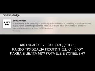 АКО ЖИВОТЪТ ТИ Е СРЕДСТВО,

КАКВО ТРЯБВА ДА ПОСТИГНЕШ С НЕГО?

КАКВА Е ЦЕЛТА МУ? КОГА ЩЕ Е УСПЕШЕН?
 