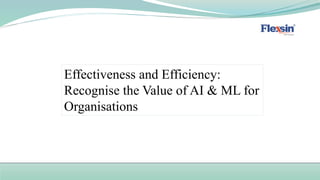 Effectiveness and Efficiency:
Recognise the Value of AI & ML for
Organisations
 