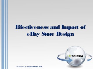 Effectiveness and Impact of
eBay Store Design
Presentation By: eFusionWorld.com
 