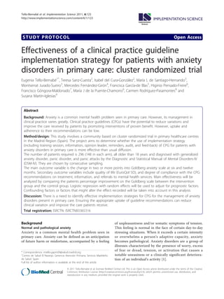 Tello-Bernabé et al. Implementation Science 2011, 6:123
http://www.implementationscience.com/content/6/1/123
                                                                                                            Implementation
                                                                                                               Science




 STUDY PROTOCOL                                                                                                                               Open Access

Effectiveness of a clinical practice guideline
implementation strategy for patients with anxiety
disorders in primary care: cluster randomized trial
Eugenia Tello-Bernabé1*, Teresa Sanz-Cuesta2, Isabel del Cura-González2, María L de Santiago-Hernando3,
Montserrat Jurado-Sueiro3, Mercedes Fernández-Girón4, Francisca García-de Blas5, Higinio Pensado-Freire6,
Francisco Góngora-Maldonado7, María J de la Puente-Chamorro6, Carmen Rodríguez-Pasamontes8 and
Susana Martín-Iglesias9


  Abstract
  Background: Anxiety is a common mental health problem seen in primary care. However, its management in
  clinical practice varies greatly. Clinical practice guidelines (CPGs) have the potential to reduce variations and
  improve the care received by patients by promoting interventions of proven benefit. However, uptake and
  adherence to their recommendations can be low.
  Method/design: This study involves a community based on cluster randomized trial in primary healthcare centres
  in the Madrid Region (Spain). The project aims to determine whether the use of implementation strategy
  (including training session, information, opinion leader, reminders, audit, and feed-back) of CPG for patients with
  anxiety disorders in primary care is more effective than usual diffusion.
  The number of patients required is 296 (148 in each arm), all older than 18 years and diagnosed with generalized
  anxiety disorder, panic disorder, and panic attacks by the Diagnostic and Statistical Manual of Mental Disorders-IV
  (DSM-IV). They are chosen by consecutive sampling.
  The main outcome variable is the change in two or more points into Goldberg anxiety scale at six and twelve
  months. Secondary outcome variables include quality of life (EuroQol 5D), and degree of compliance with the CPG
  recommendations on treatment, information, and referrals to mental health services. Main effectiveness will be
  analyzed by comparing the patients percentage improvement on the Goldberg scale between the intervention
  group and the control group. Logistic regression with random effects will be used to adjust for prognostic factors.
  Confounding factors or factors that might alter the effect recorded will be taken into account in this analysis.
  Discussion: There is a need to identify effective implementation strategies for CPG for the management of anxiety
  disorders present in primary care. Ensuring the appropriate uptake of guideline recommendations can reduce
  clinical variation and improve the care patients receive.
  Trial registration: ISRCTN: ISRCTN83365316


Background                                                                           of unpleasantness and/or somatic symptoms of tension.
Normal and pathological anxiety                                                      This feeling is normal in the face of certain day-to-day
Anxiety is a common mental health problem seen in                                    stressing situations. When it exceeds a certain intensity
primary care. Anxiety can be defined as an anticipation                              or overwhelms a person’s adaptive capacity, anxiety
of future harm or misfortune, accompanied by a feeling                               becomes pathological. Anxiety disorders are a group of
                                                                                     illnesses characterized by the presence of worry, excess
* Correspondence: mtello.gapm09@salud.madrid.org
                                                                                     of fear or dread, tension, or activation that causes a
1
 Centro de Salud El Naranjo. Gerencia Atención Primaria. Servicio Madrileño          notable uneasiness or a clinically significant deteriora-
de Salud. Spain                                                                      tion of an individual’s activity [1].
Full list of author information is available at the end of the article

                                       © 2011 Tello-Bernabé et al; licensee BioMed Central Ltd. This is an Open Access article distributed under the terms of the Creative
                                       Commons Attribution License (http://creativecommons.org/licenses/by/2.0), which permits unrestricted use, distribution, and
                                       reproduction in any medium, provided the original work is properly cited.
 
