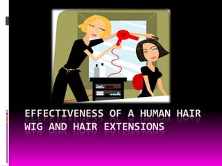 EFFECTIVENESS OF A HUMAN HAIR
WIG AND HAIR EXTENSIONS
 
