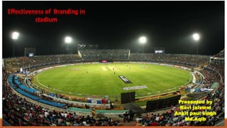 Effectiveness of Branding in 
stadium 
Presented by 
Ravi jaiswal 
Ankit paul singh 
Md.Aqib 
 