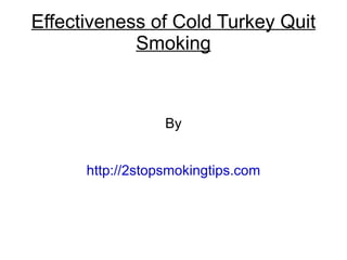 Effectiveness of Cold Turkey Quit
            Smoking



                  By


      http://2stopsmokingtips.com
 