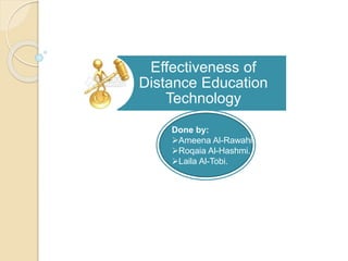 Effectiveness of
Distance Education
Technology
Done by:
Ameena Al-Rawahi.
Roqaia Al-Hashmi.
Laila Al-Tobi.
 