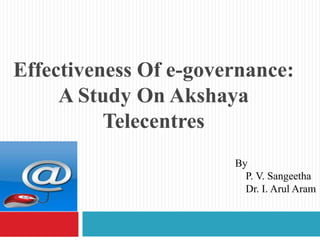 Effectiveness Of e-governance:
     A Study On Akshaya
          Telecentres
                       By
                         P. V. Sangeetha
                         Dr. I. Arul Aram
 