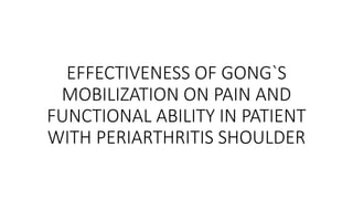 EFFECTIVENESS OF GONG`S
MOBILIZATION ON PAIN AND
FUNCTIONAL ABILITY IN PATIENT
WITH PERIARTHRITIS SHOULDER
 