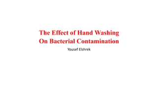The Effect of Hand Washing
On Bacterial Contamination
Yousef Elshrek
 