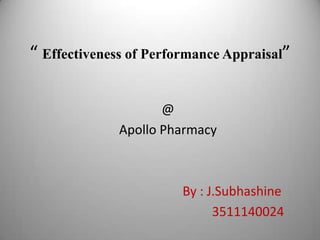 “ Effectiveness of Performance Appraisal”

                     @
              Apollo Pharmacy



                        By : J.Subhashine
                              3511140024
 