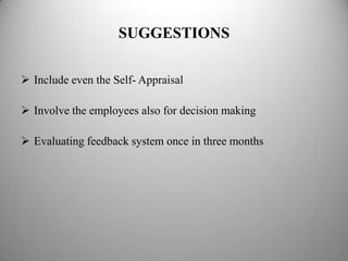 SUGGESTIONS

 Include even the Self- Appraisal

 Involve the employees also for decision making

 Evaluating feedback system once in three months
 