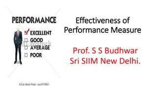 Effectiveness of
Performance Measure
Prof. S S Budhwar
Sri SIIM New Delhi.
 