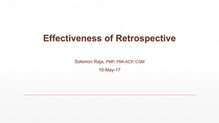 Effectiveness of Retrospective
Solomon Raja, PMP, PMI-ACP, CSM
10-May-17
 