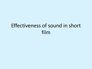 Effectiveness of sound in short
film
 
