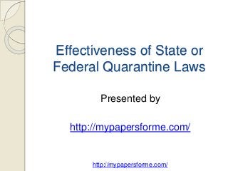 Effectiveness of State or 
Federal Quarantine Laws 
Presented by 
http://mypapersforme.com/ 
http://mypapersforme.com/ 
 