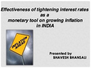 Effectiveness of tightening interest rates
as a
monetary tool on growing inflation
in INDIA

Presented by
BHAVESH BHANSALI

 