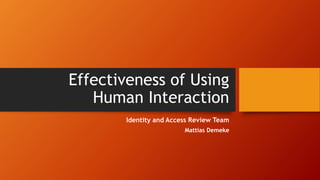 Effectiveness of Using
Human Interaction
Identity and Access Review Team
Mattias Demeke
 