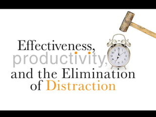 ..
 Effectiveness,
productivity,
and the Elimination
   of Distraction
 