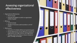 Assessing organizational
effectiveness
• Organizational effectiveness
• Broad concept
• Evaluates the degree to which an o...