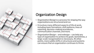 Organization Design
• Organization Design is a process for shaping the way
organizations are structured and run.
• It invo...
